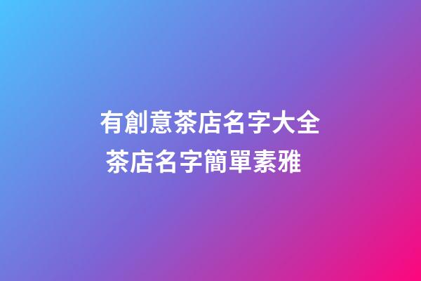 有創意茶店名字大全 茶店名字簡單素雅-第1張-店鋪起名-玄機派